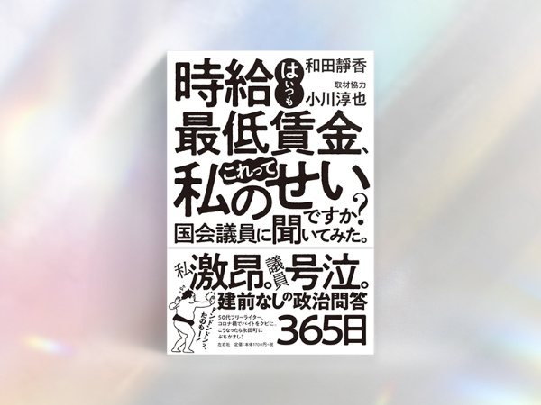 『時給はいつも最低賃金、これって私のせいですか? 国会議員に聞いてみた。』(和田靜香 著、小川淳也取材協力/左右社)