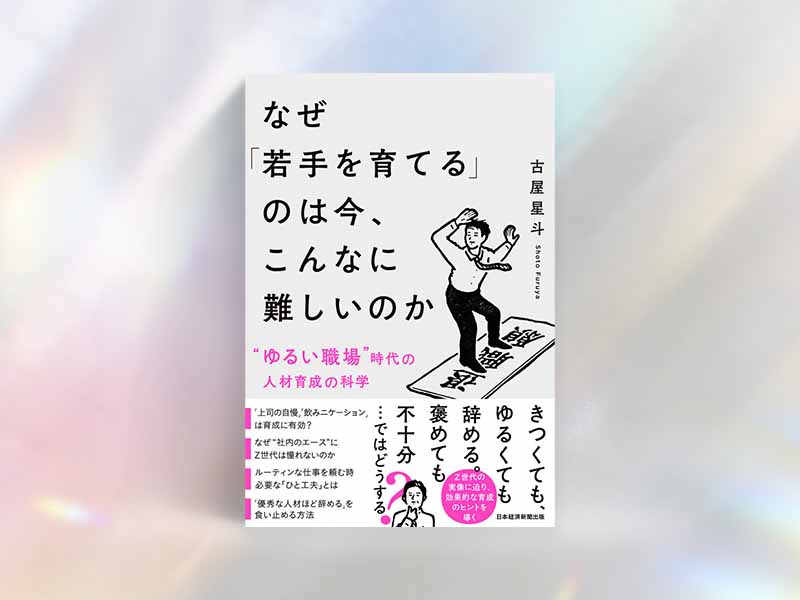 『なぜ「若手を育てる」のは今、こんなに難しいのか 〝ゆるい職場〟時代の人材育成の科学』(古屋星斗/日本経済新聞出版)