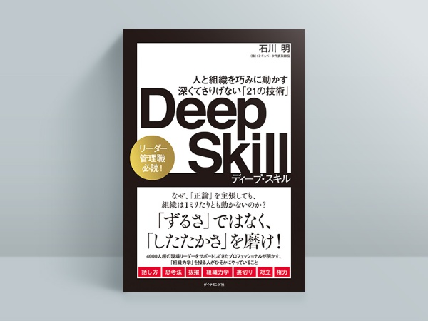 『Deep Skill ディープ・スキル ―組織と人を巧みに動かす 深くてさりげない「21の技術」』 石川明著、ダイヤモンド社 『Deep Skill ディープ・スキル ―組織と人を巧みに動かす 深くてさりげない「21の技術」』 石川明著、ダイヤモンド社