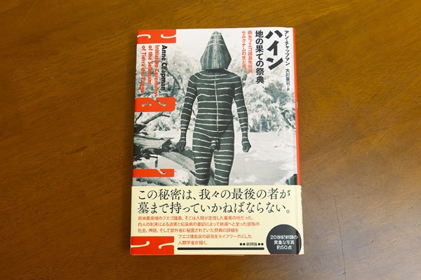 『ハイン 地の果ての祭典』(アン・チャップマン著/大川豪司訳/新評論)。「南米最南端のフエゴ諸島に暮らしていた少数民族(モンゴロイド)の記録です。読めば読むほど人間って何なんだろうと思います」 『ハイン 地の果ての祭典』(アン・チャップマン著/大川豪司訳/新評論)。「南米最南端のフエゴ諸島に暮らしていた少数民族(モンゴロイド)の記録です。読めば読むほど人間って何なんだろうと思います」