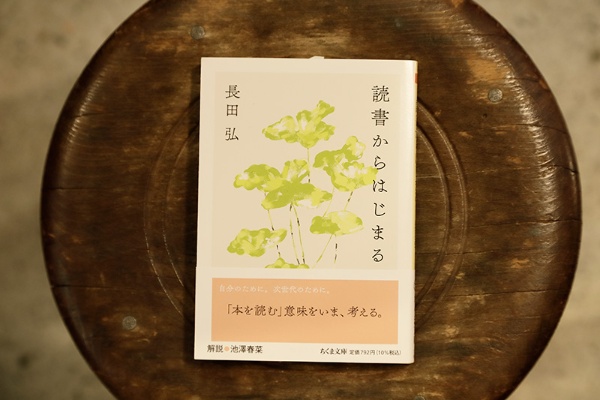 『読書からはじまる』(長田弘著/ちくま文庫)。「何を読むかということより、本を読む時間そのものが大切なことを教えてくれます」 『読書からはじまる』(長田弘著/ちくま文庫)。「何を読むかということより、本を読む時間そのものが大切なことを教えてくれます」