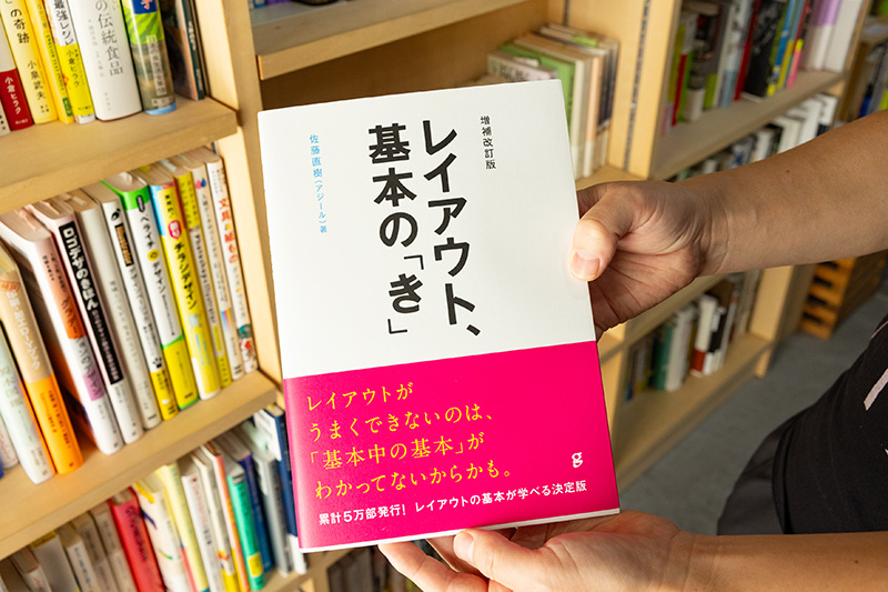 『増補改訂版 レイアウト、基本の「き」』(佐藤直樹(アジール)著/グラフィック社)。「デザインについての本は、個人的にこれまで相当な数を購入してきた経験も踏まえ、厳選して置いています。この本はzineやチラシを作るとき、非常に役立ちます」 『増補改訂版 レイアウト、基本の「き」』(佐藤直樹(アジール)著/グラフィック社)。「デザインについての本は、個人的にこれまで相当な数を購入してきた経験も踏まえ、厳選して置いています。この本はzineやチラシを作るとき、非常に役立ちます」