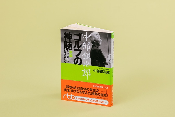 『中部銀次郎 ゴルフの神髄 新編 もっと深く、もっと楽しく』(中部銀次郎著)。伝説のアマチュアゴルファー・中部銀次郎が遺(のこ)した珠玉のゴルフスピリット 『中部銀次郎 ゴルフの神髄 新編 もっと深く、もっと楽しく』(中部銀次郎著)。伝説のアマチュアゴルファー・中部銀次郎が遺(のこ)した珠玉のゴルフスピリット