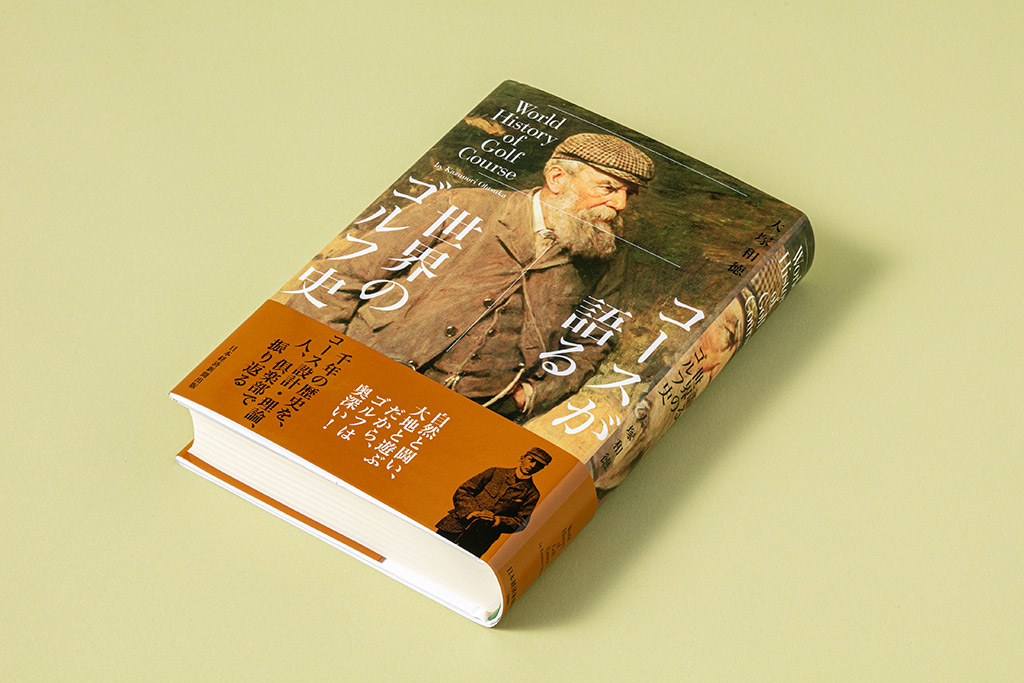 『コースが語る世界のゴルフ史』(大塚和徳著)。ゴルフ1000年の歴史を、コース設計・理論、人、倶楽部で振り返る 『コースが語る世界のゴルフ史』(大塚和徳著)。ゴルフ1000年の歴史を、コース設計・理論、人、倶楽部で振り返る