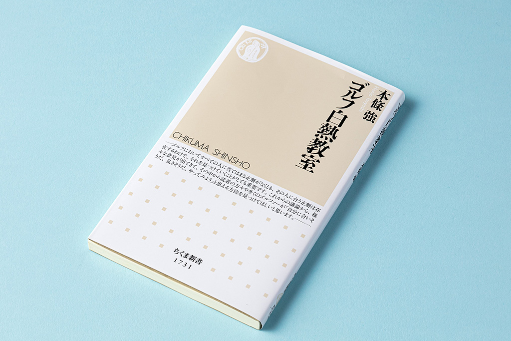 『ゴルフ白熱教室』(本條強著/ちくま新書/2023年刊)。ゴルフには誰にでも合う正解はない。25人のアマチュアと3人のプロが、ゴルフの悩みや練習方法、考え方を徹底討論し、克服法を話し合う白熱教室 『ゴルフ白熱教室』(本條強著/ちくま新書/2023年刊)。ゴルフには誰にでも合う正解はない。25人のアマチュアと3人のプロが、ゴルフの悩みや練習方法、考え方を徹底討論し、克服法を話し合う白熱教室