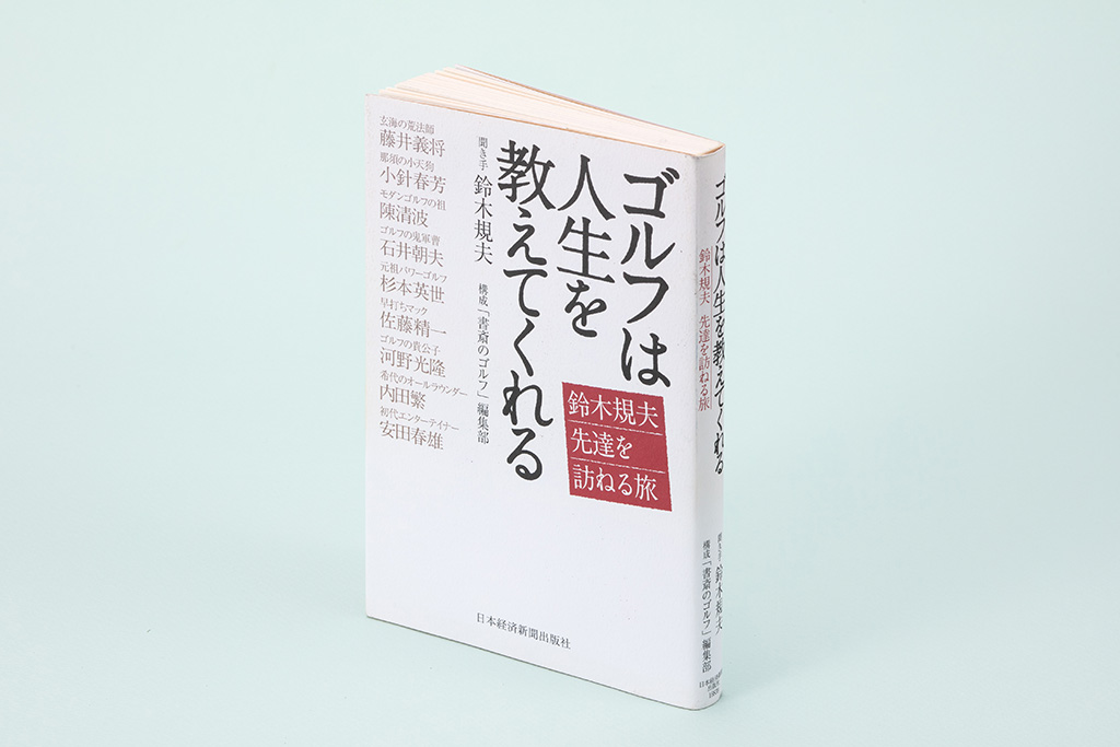 『ゴルフは人生を教えてくれる　鈴木規夫先達を訪ねる旅』（聞き手・鈴木規夫／構成・『書斎のゴルフ』編集部／日本経済新聞出版／2012年5月刊）。日本ゴルフ界の礎を築いた名手たちが語る技と心と名勝負（本書は2023年10月現在、品切れ・重版未定です。古書店、インターネット書店、図書館などで入手することができます）（写真：スタジオキャスパー）