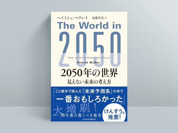『2050年の世界 見えない未来の考え方』ヘイミシュ・マクレイ(著)、遠藤真美(訳)/日経BP 日本経済新聞出版/2750円(税込み)