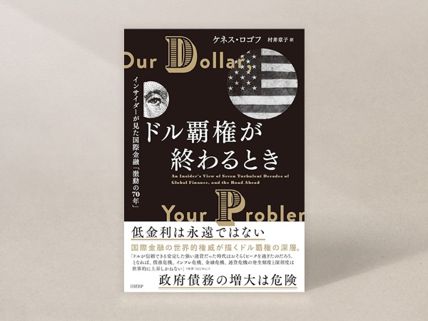 『ドル覇権が終わるとき インサイダーが見た国際金融「激動の70年」』(ケネス・ロゴフ著、村井章子訳) 『ドル覇権が終わるとき インサイダーが見た国際金融「激動の70年」』(ケネス・ロゴフ著、村井章子訳)