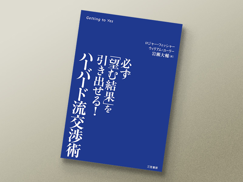 『ハーバード流交渉術』　ロジャー・フィッシャー、ウィリアム・ユーリー著、岩瀬大輔訳、三笠書房