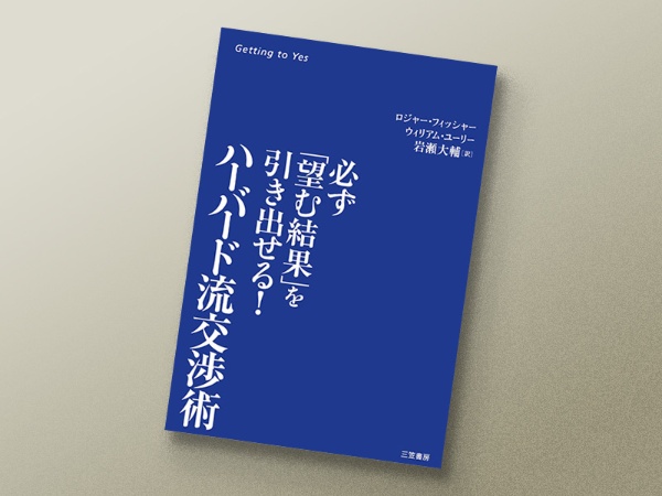 『ハーバード流交渉術』 ロジャー・フィッシャー、ウィリアム・ユーリー著、岩瀬大輔訳、三笠書房 『ハーバード流交渉術』 ロジャー・フィッシャー、ウィリアム・ユーリー著、岩瀬大輔訳、三笠書房