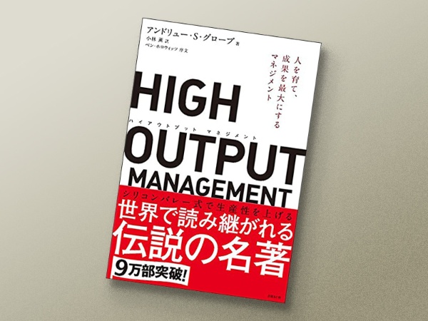 『HIGH OUTPUT MANAGEMENT』 アンドリュー・S・グローブ著、ベン・ホロウィッツ序文、小林薫訳、日経BP 『HIGH OUTPUT MANAGEMENT』 アンドリュー・S・グローブ著、ベン・ホロウィッツ序文、小林薫訳、日経BP