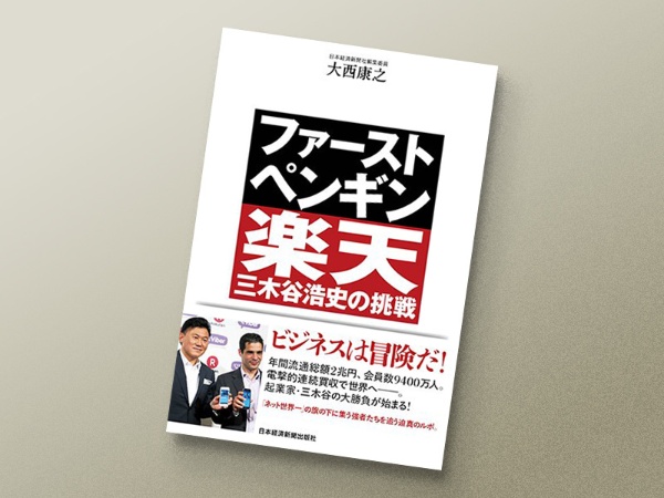 『ファースト・ペンギン 楽天・三木谷浩史の挑戦』 大西康之著、日本経済新聞出版 『ファースト・ペンギン 楽天・三木谷浩史の挑戦』 大西康之著、日本経済新聞出版