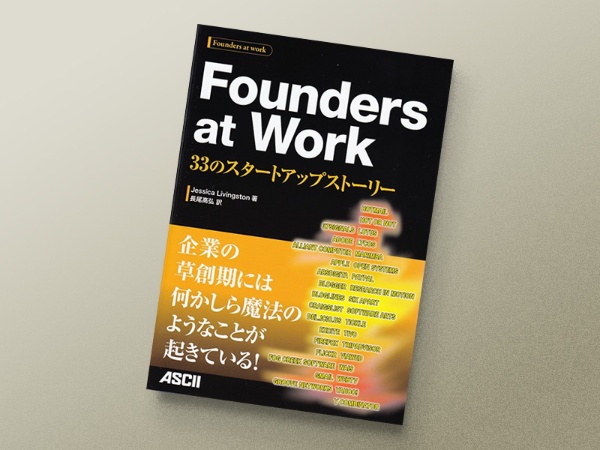 『Founders at Work』 Jessica Livingston著、長尾高弘訳、角川アスキー総合研究所 『Founders at Work』 Jessica Livingston著、長尾高弘訳、角川アスキー総合研究所