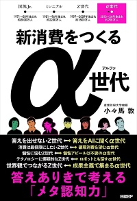 新刊『新消費をつくるα世代 答えありきで考える「メタ認知力」』(日経BP)。α世代の価値観や行動特性から2030年代の消費社会を考察。また、そこからこれからの時代に求められるマーケティングのあり方や、マーケターに必要な素養について考えます。 新刊『新消費をつくるα世代 答えありきで考える「メタ認知力」』(日経BP)。α世代の価値観や行動特性から2030年代の消費社会を考察。また、そこからこれからの時代に求められるマーケティングのあり方や、マーケターに必要な素養について考えます。