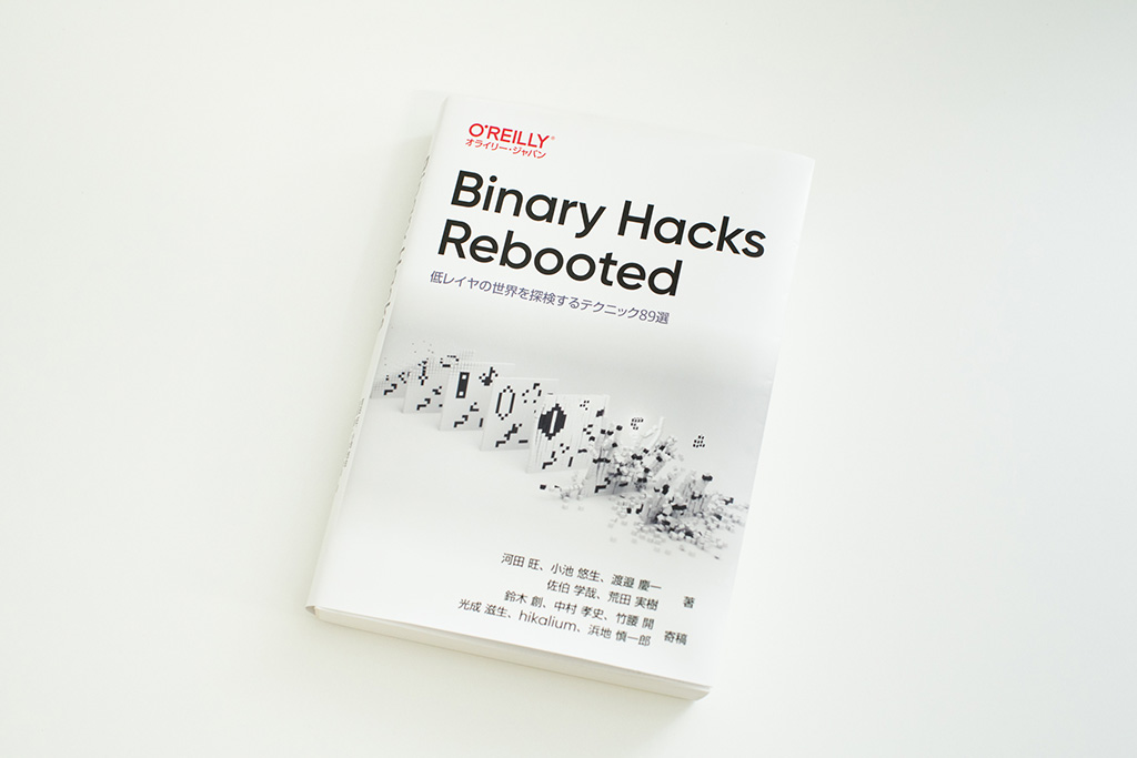 『Binary Hacks Rebooted 低レイヤの世界を探検するテクニック89選』(河田旺、小池悠生、渡邉慶一、佐伯学哉、荒田実樹著/鈴木創、中村孝史、竹腰開、光成滋生、hikalium、浜地慎一郎寄稿)。画像クリックでAmazonページへ 『Binary Hacks Rebooted 低レイヤの世界を探検するテクニック89選』(河田旺、小池悠生、渡邉慶一、佐伯学哉、荒田実樹著/鈴木創、中村孝史、竹腰開、光成滋生、hikalium、浜地慎一郎寄稿)。画像クリックでAmazonページへ