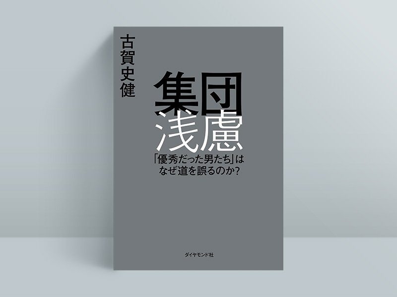 『集団浅慮 「優秀だった男たち」はなぜ道を誤るのか？』（古賀史健著、ダイヤモンド社）／画像クリックでAmazonページへ