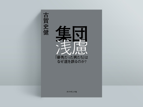 『集団浅慮 「優秀だった男たち」はなぜ道を誤るのか?』(古賀史健著、ダイヤモンド社)/画像クリックでAmazonページへ 『集団浅慮 「優秀だった男たち」はなぜ道を誤るのか?』(古賀史健著、ダイヤモンド社)/画像クリックでAmazonページへ