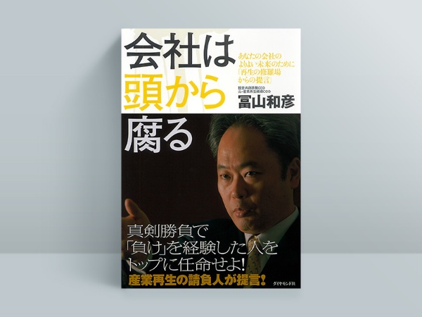 『 会社は頭から腐る あなたの会社のよりよい未来のために 「再生の修羅場からの提言」』(冨山和彦著/ダイヤモンド社) 『 会社は頭から腐る あなたの会社のよりよい未来のために 「再生の修羅場からの提言」』(冨山和彦著/ダイヤモンド社)