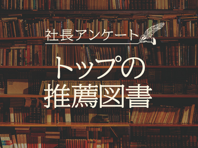 〈社長アンケート〉トップが語る「座右の書」「社員への推薦図書」