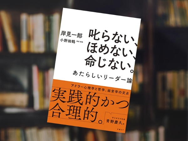 『叱らない、ほめない、命じない。 あたらしいリーダー論』(岸見一郎著、小野田鶴構成・編集、日経BP) 『叱らない、ほめない、命じない。 あたらしいリーダー論』(岸見一郎著、小野田鶴構成・編集、日経BP)