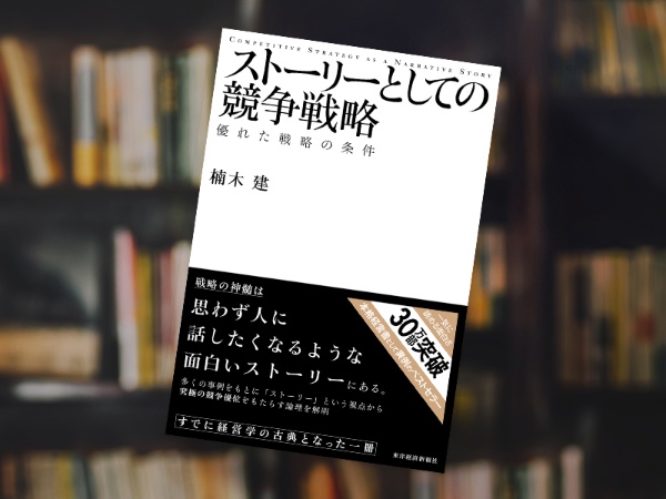 『ストーリーとしての競争戦略 優れた戦略の条件』(楠木建著、東洋経済新報社) 『ストーリーとしての競争戦略 優れた戦略の条件』(楠木建著、東洋経済新報社)