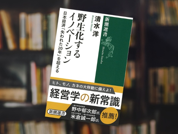 『野生化するイノベーション 日本経済「失われた20年」を超える』(清水洋著、新潮選書) 『野生化するイノベーション 日本経済「失われた20年」を超える』(清水洋著、新潮選書)