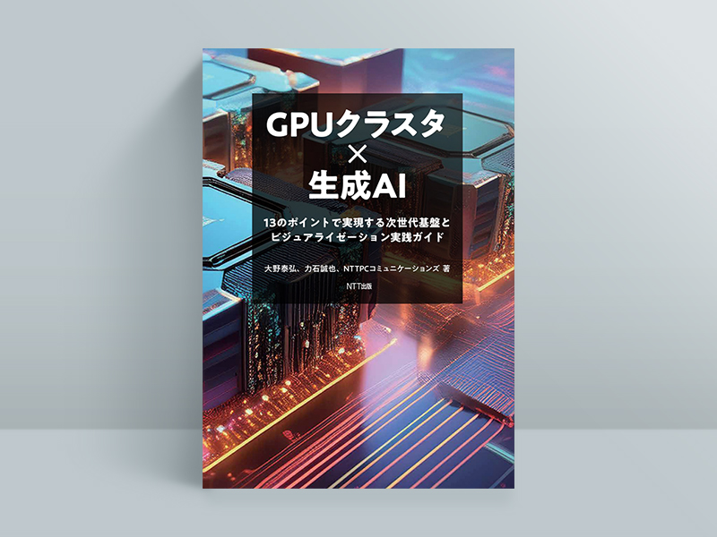 『GPUクラスタ×生成AI 13のポイントで実現する次世代基盤とビジュアライゼーション実践ガイド』大野泰弘、力石誠也、NTTPCコミュニケーションズ著、NTT出版 『GPUクラスタ×生成AI 13のポイントで実現する次世代基盤とビジュアライゼーション実践ガイド』大野泰弘、力石誠也、NTTPCコミュニケーションズ著、NTT出版