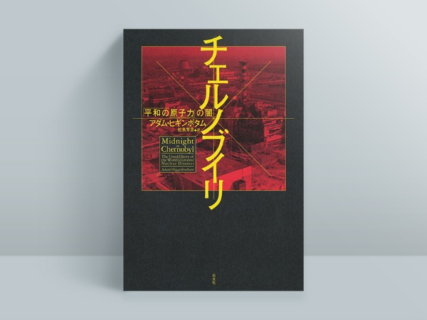 『チェルノブイリ 「平和の原子力」の闇』アダム・ヒギンボタム著、松島芳彦訳、白水社 『チェルノブイリ 「平和の原子力」の闇』アダム・ヒギンボタム著、松島芳彦訳、白水社