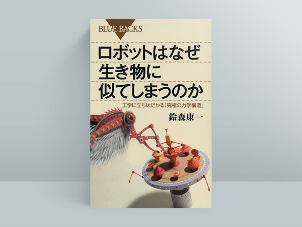 『ロボットはなぜ生き物に似てしまうのか 工学に立ちはだかる「究極の力学構造」』鈴森康一著、講談社(ブルーバックス) 『ロボットはなぜ生き物に似てしまうのか 工学に立ちはだかる「究極の力学構造」』鈴森康一著、講談社(ブルーバックス)