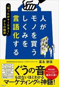 富永氏の最新刊『人がモノを買うしくみを言語化する "知ったかマーケター"からの脱却』(日経BP)。マーケティングコンセプトの解体と再構築によって、誰もがマーケティングについて腹落ちできるようにした、実務に即した「マーケティングの解体新書」