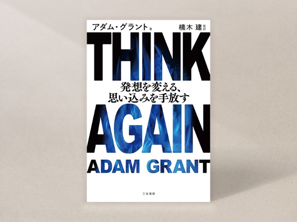 『THINK AGAIN 発想を変える、思い込みを手放す』(アダム・グラント著、楠木建監訳、三笠書房)/画像クリックでAmazonページへ 『THINK AGAIN 発想を変える、思い込みを手放す』(アダム・グラント著、楠木建監訳、三笠書房)/画像クリックでAmazonページへ
