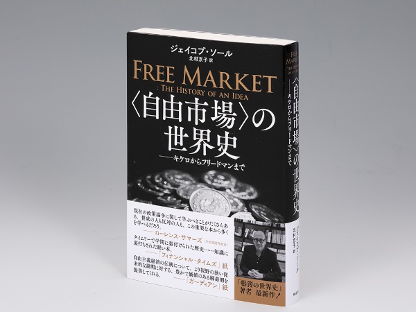 『<自由市場>の世界史──キケロからフリードマンまで』(ジェイコブ・ソール著)。歴史の検証を通じて「自由市場」の本質に迫ろうとする書。画像クリックでAmazonページへ 『<自由市場>の世界史──キケロからフリードマンまで』(ジェイコブ・ソール著)。歴史の検証を通じて「自由市場」の本質に迫ろうとする書。画像クリックでAmazonページへ