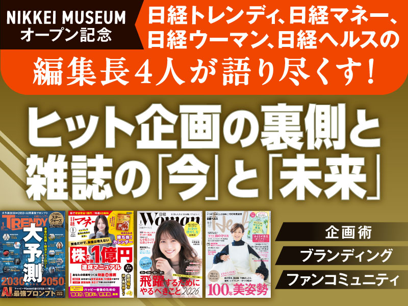 〈終了〉12/16【NIKKEI MUSEUMオープン記念】編集長4人が語り尽くす「ヒット企画の裏側と雑誌の『今』と『未来』」